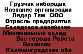 Грузчик-наборщик › Название организации ­ Лидер Тим, ООО › Отрасль предприятия ­ Складское хозяйство › Минимальный оклад ­ 15 000 - Все города Работа » Вакансии   . Калининградская обл.,Приморск г.